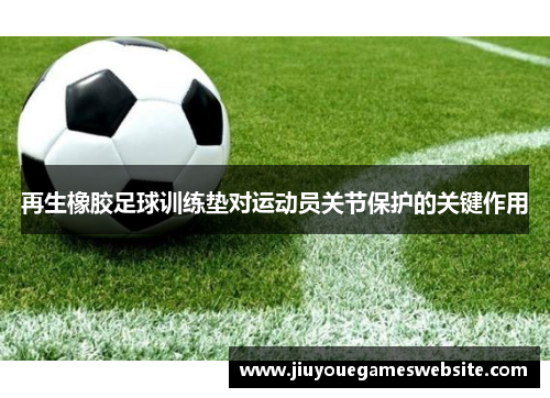 再生橡胶足球训练垫对运动员关节保护的关键作用